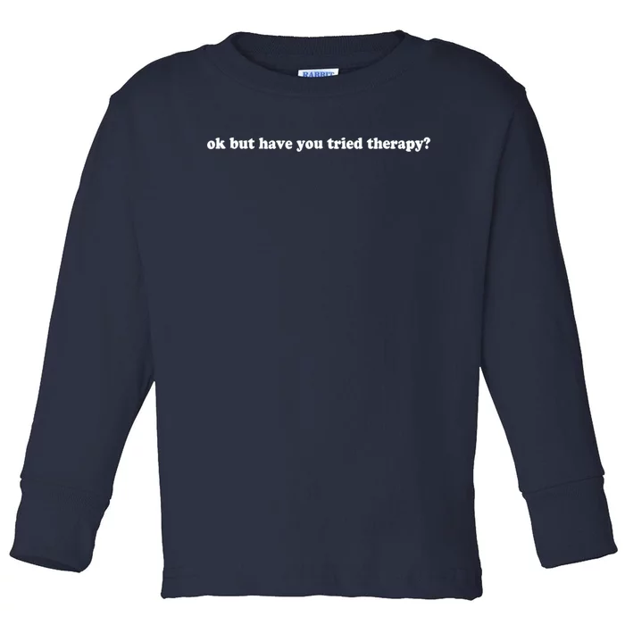 Ok But Have You Tried Therapy Toddler Long Sleeve Shirt