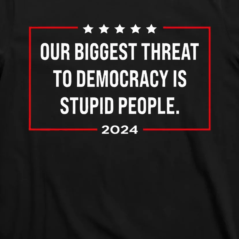 Our Biggest Threat To Democracy Is Stupid People T-Shirt