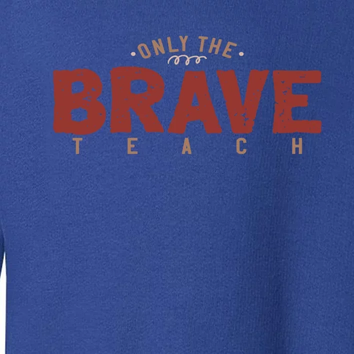 Only Brave Teach Inspirational Teacher Who Loves To Teach Funny Gift Toddler Sweatshirt