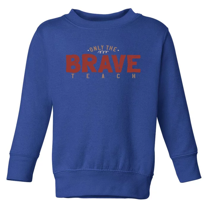 Only Brave Teach Inspirational Teacher Who Loves To Teach Funny Gift Toddler Sweatshirt