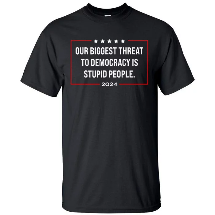 Our Biggest Threat To Democracy Is Stupid People Tall T-Shirt