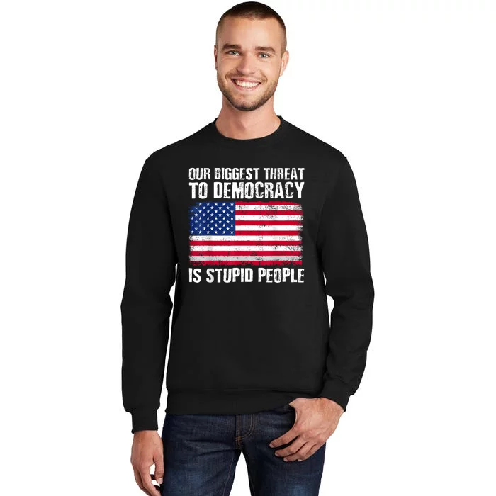 Our Biggest Threat To Democracy Is Stupid People Election Tall Sweatshirt