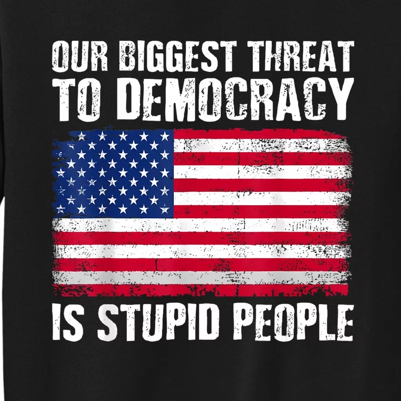 Our Biggest Threat To Democracy Is Stupid People Election Tall Sweatshirt