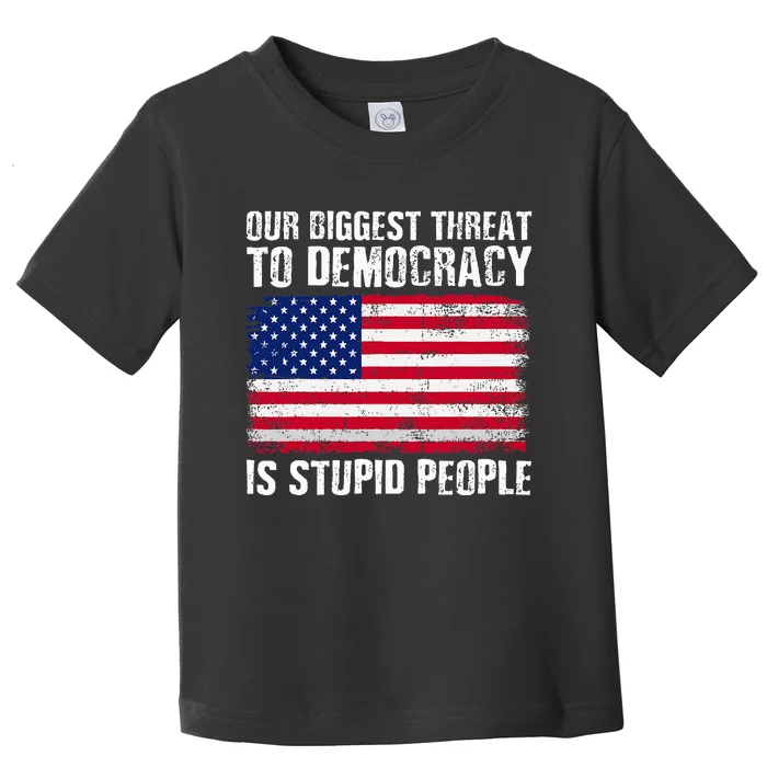 Our Biggest Threat To Democracy Is Stupid People Election Toddler T-Shirt