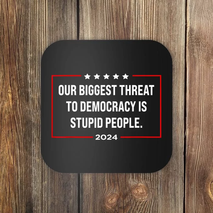 Our Biggest Threat To Democracy Is Stupid People Coaster