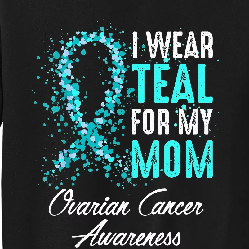 Ovarian Cancer Awareness I Wear Teal For My Mom Mother Tall Sweatshirt