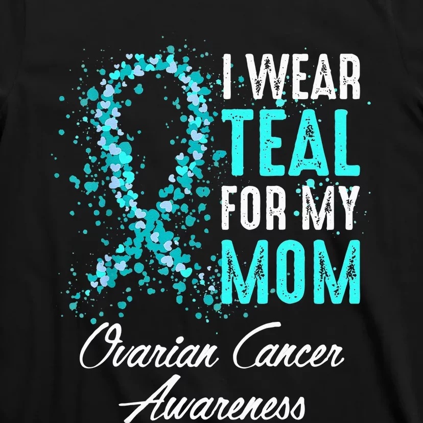 Ovarian Cancer Awareness I Wear Teal For My Mom Mother T-Shirt