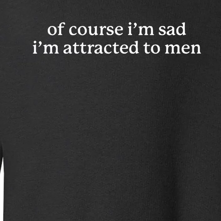 Of Course I’M Sad I’M Attracted To Toddler Sweatshirt