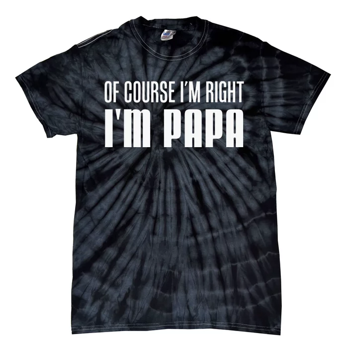 Of Course IM Right IM Papa Funny Stubborn Grandpa Tie-Dye T-Shirt