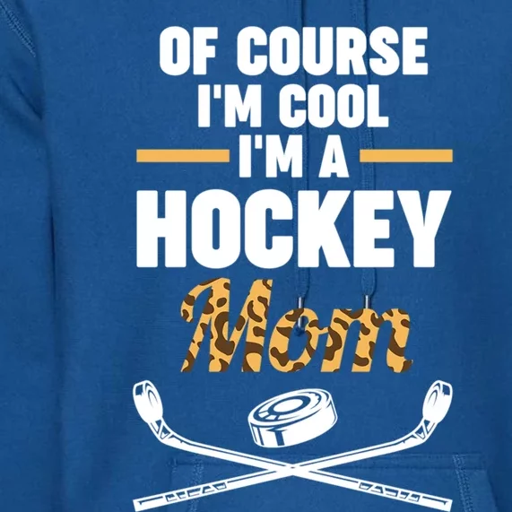 Of Course Im Cool Im A Hockey Mom Hockey Gift Premium Hoodie