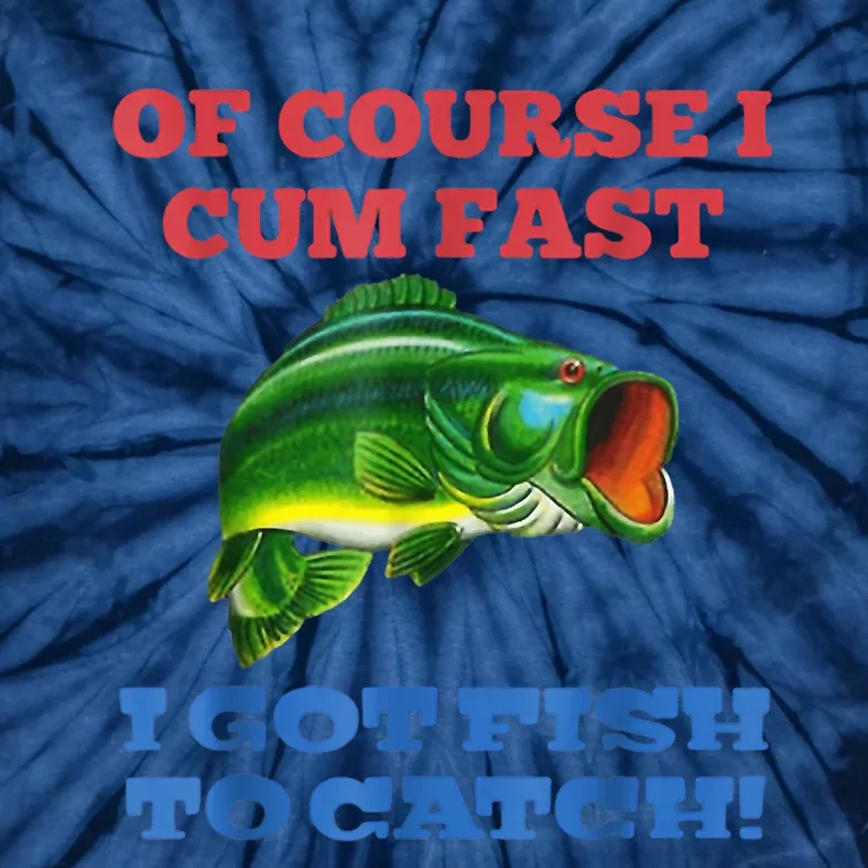 Of Course I Cum Fast I Got Fish To Catch Tie-Dye T-Shirt