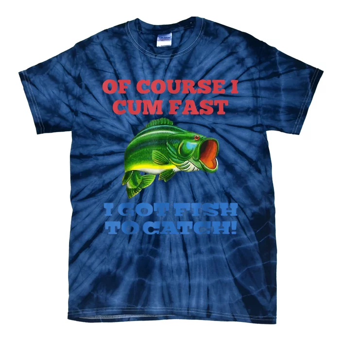 Of Course I Cum Fast I Got Fish To Catch Tie-Dye T-Shirt