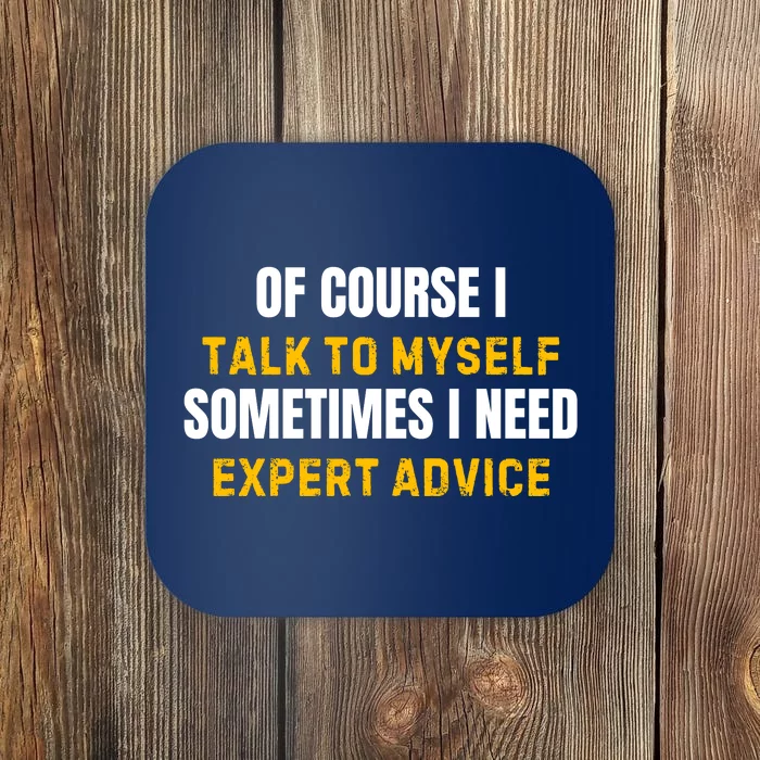 Of Course I Talk To Myself I Need Expert Advice Coaster