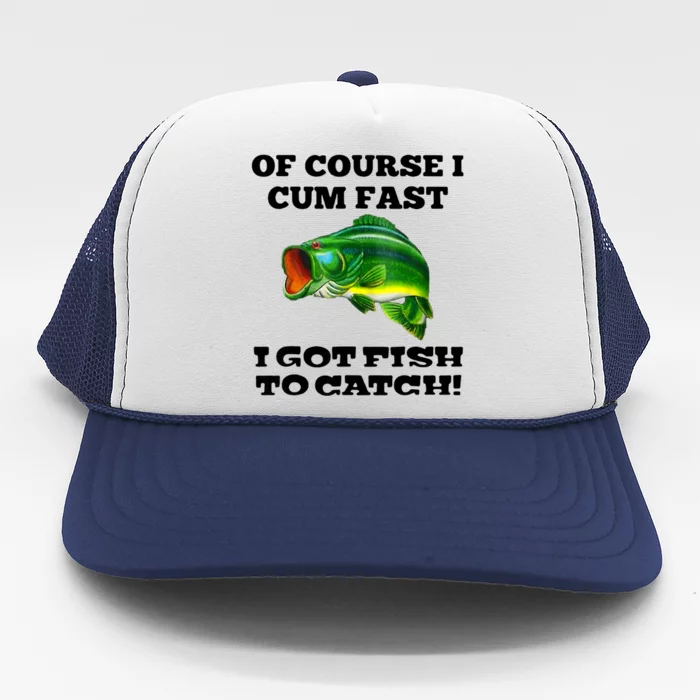 TeeShirtPalace | Of Course I Cum Fast I Got Fish To Catch Fisher Trucker Hat