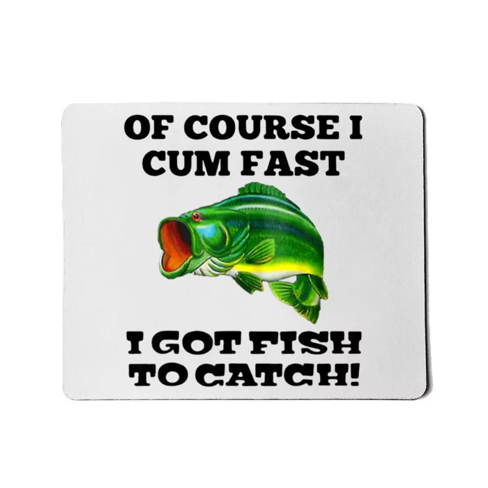 Of Course I Cum Fast I Got Fish To Catch Fisher Mousepad