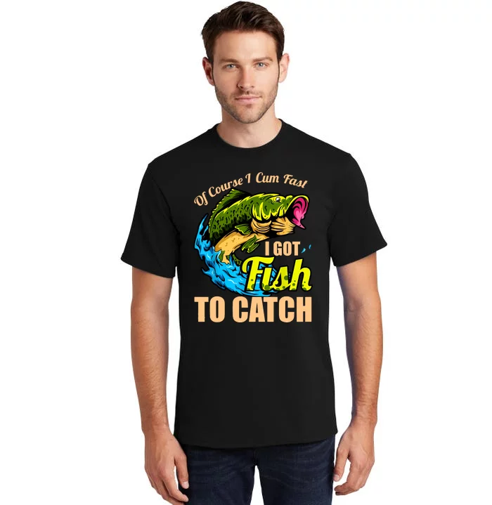 Of Course I Cum Fast I Got Fish To Catch Funny Sex Joke Tall T-Shirt