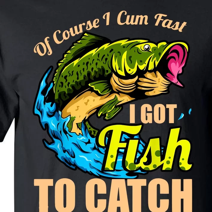 Of Course I Cum Fast I Got Fish To Catch Funny Sex Joke Tall T-Shirt