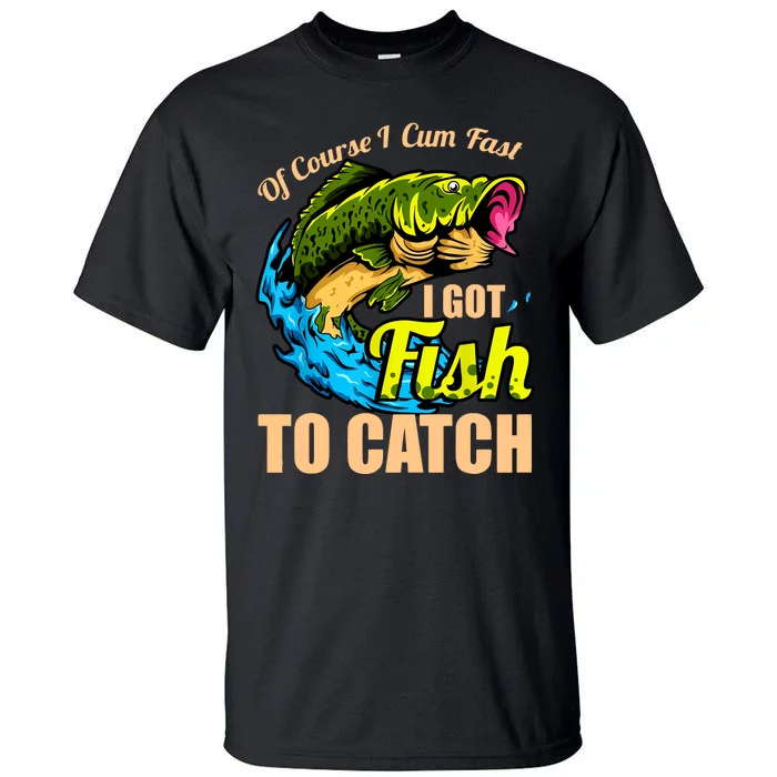 Of Course I Cum Fast I Got Fish To Catch Funny Sex Joke Tall T-Shirt