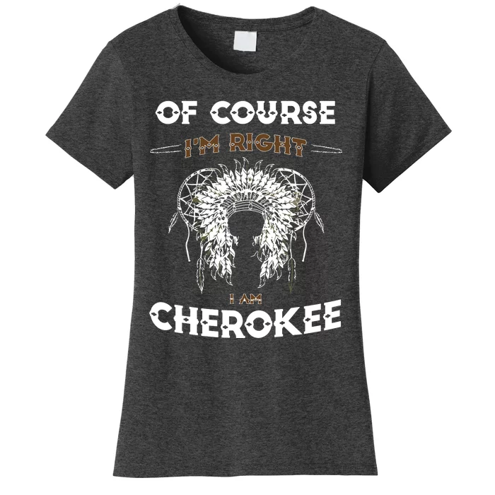 Of Course Im Right I Am Cherokee Native American Women's T-Shirt