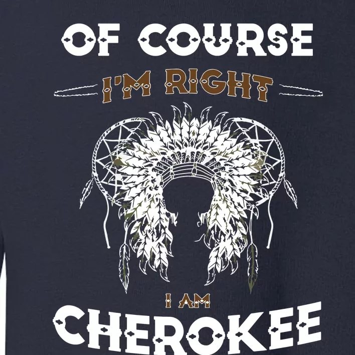 Of Course Im Right I Am Cherokee Native American Toddler Sweatshirt