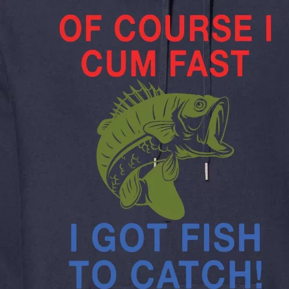 Of Course I Cum Fast I Got Fish To Catch Premium Hoodie