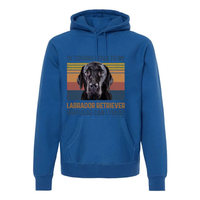 Of Course I Talk To My Labrador Retriever Gift Premium Hoodie