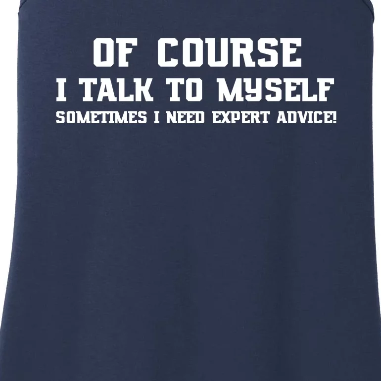 Of Course I Talk To Myself Sometimes I Need Expert Advice Ladies Essential Tank