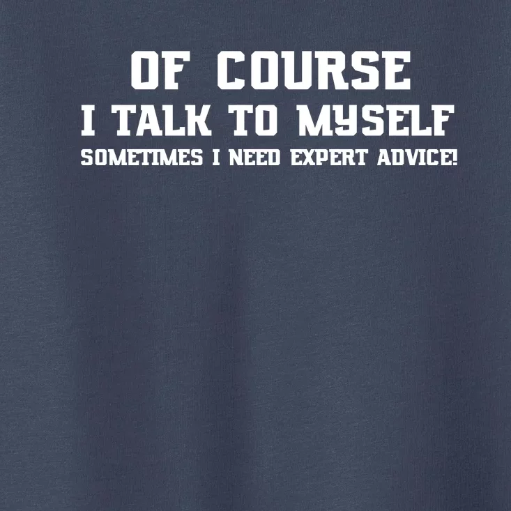 Of Course I Talk To Myself Sometimes I Need Expert Advice Toddler T-Shirt