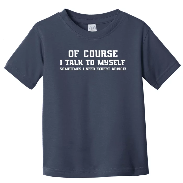 Of Course I Talk To Myself Sometimes I Need Expert Advice Toddler T-Shirt