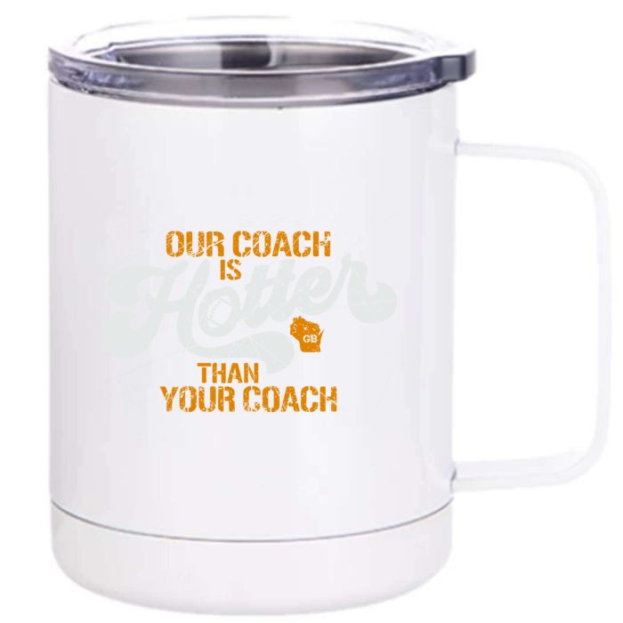 Our Coach Is Hotter Than Your Coach Green Bay TShirt Front & Back 12oz Stainless Steel Tumbler Cup