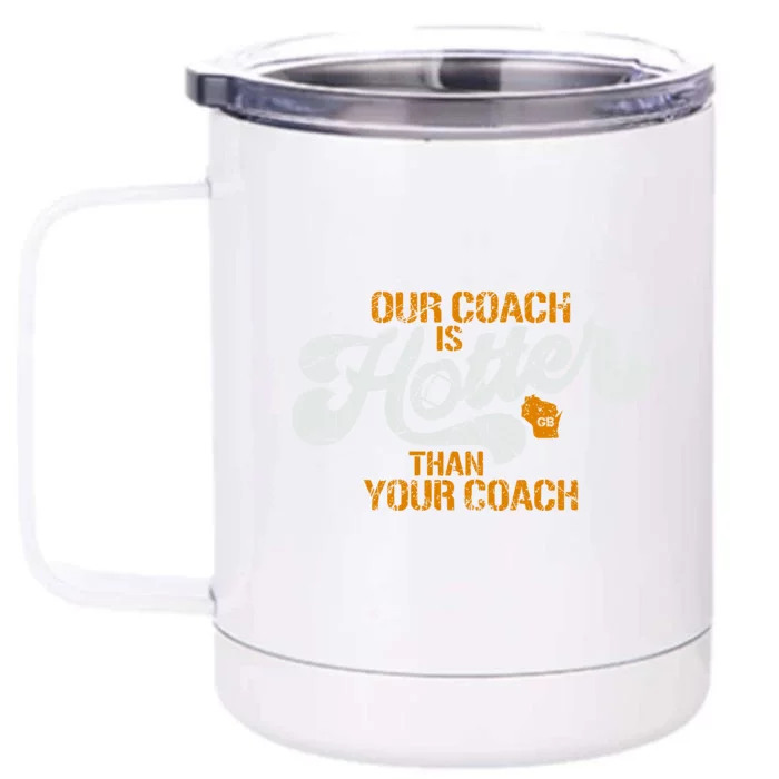 Our Coach Is Hotter Than Your Coach Green Bay TShirt Front & Back 12oz Stainless Steel Tumbler Cup