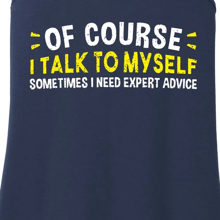 Of Course I Talk To Myself Sometimes I Need Expert Advice Ladies Essential Tank