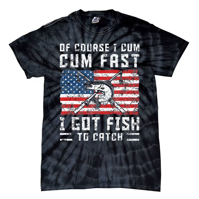 Of Course I Cum Fast I Got Fish To Catch Tie-Dye T-Shirt