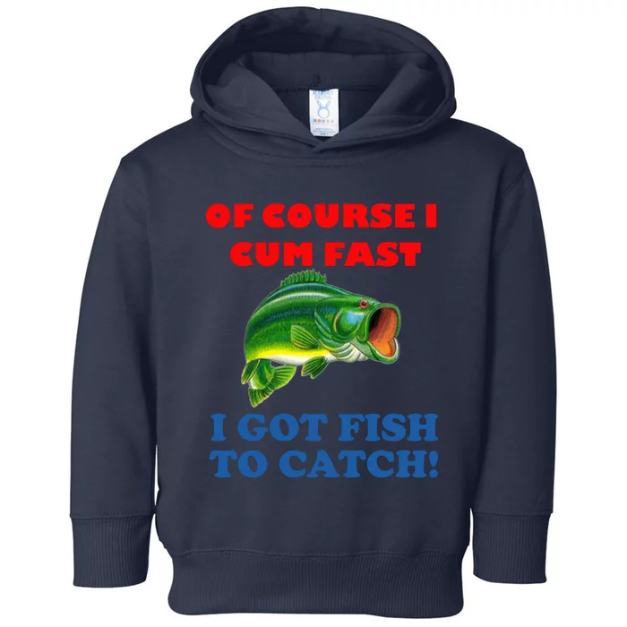 Of Course I Cum Fast I Got Fish To Catch Toddler Hoodie