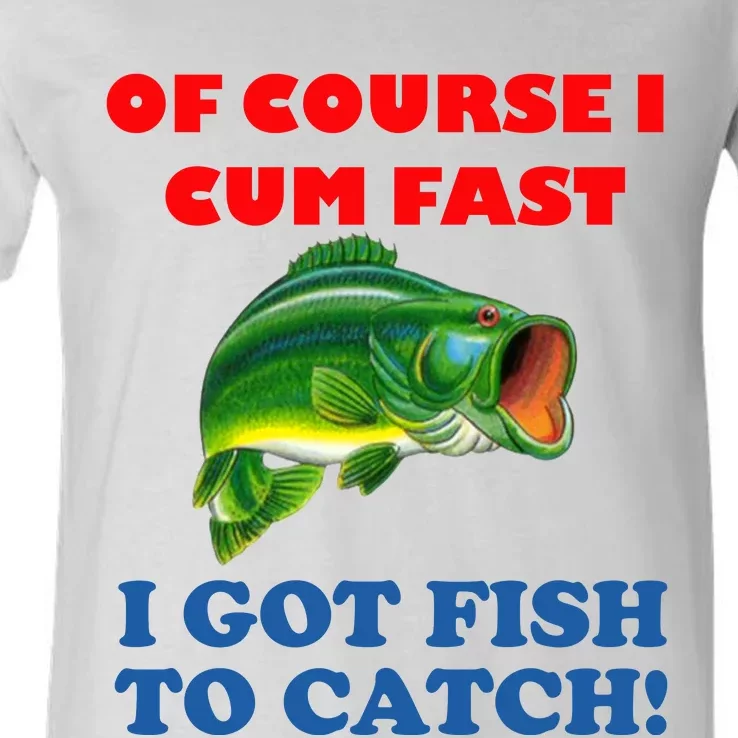 Of Course I Cum Fast I Got Fish To Catch V-Neck T-Shirt | TeeShirtPalace