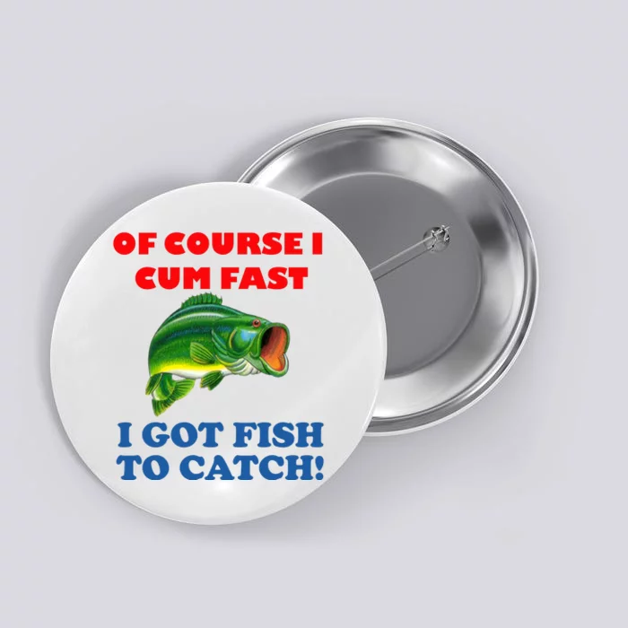 Of Course I Cum Fast I Got Fish To Catch Button