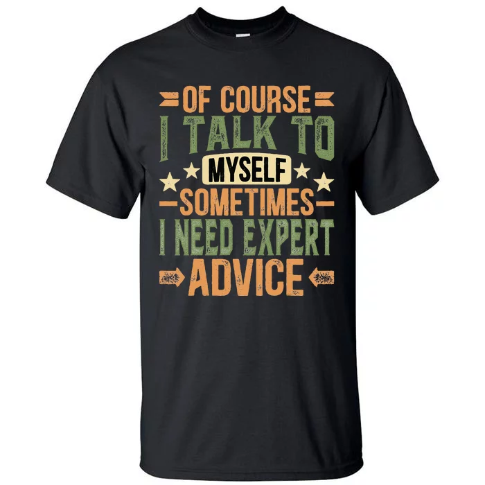 Of Course I Talk To Myself Sometimes I Need Expert Advice Tall T-Shirt