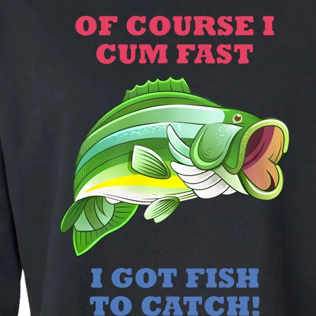 Of Course I Cum Fast I Got Fish To Catch Cropped Pullover Crew