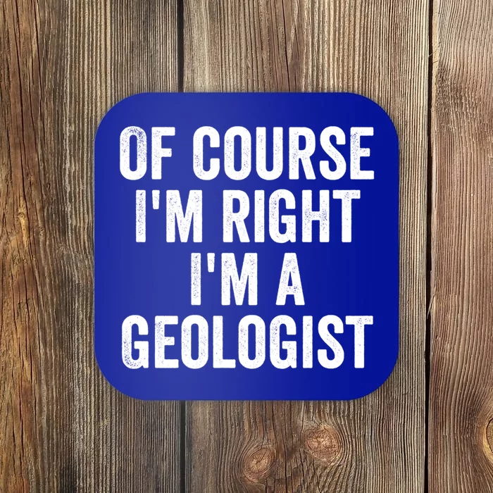 Of Course Im Right Im A Geologist Geologists Day Funny Gift Coaster