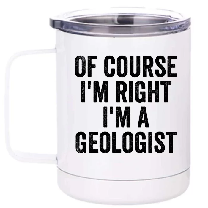 Of Course Im Right Im A Geologist Geologists Day Funny Gift Front & Back 12oz Stainless Steel Tumbler Cup