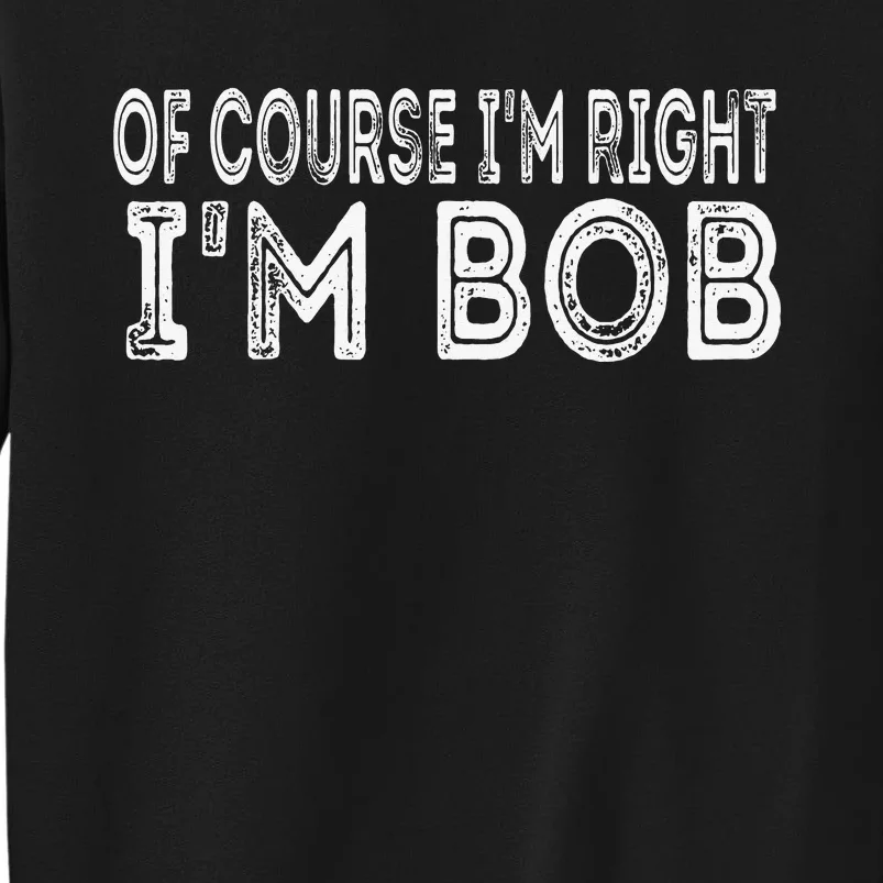 Of Course I'm Right I'm Bob Funny Tall Sweatshirt