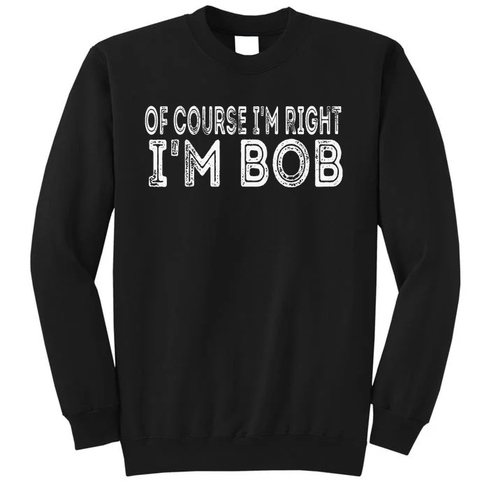 Of Course I'm Right I'm Bob Funny Tall Sweatshirt