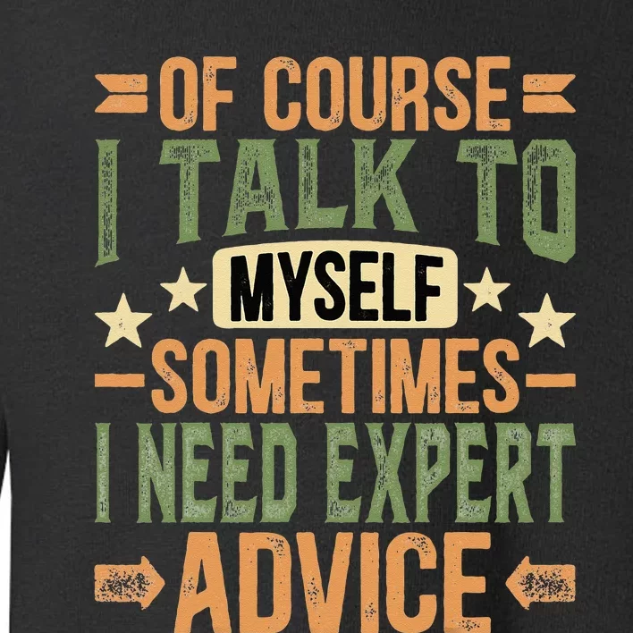 Of Course I Talk To Myself Sometimes I Need Expert Advice Toddler Sweatshirt