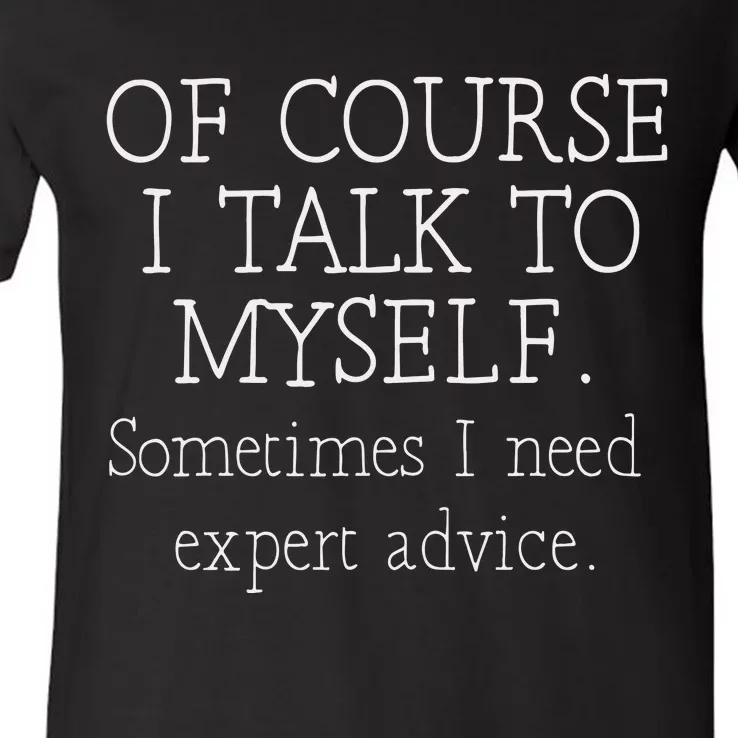 Of Course I Talk To Myself Sometimes I Need Expert Advice V-Neck T-Shirt