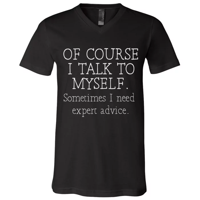 Of Course I Talk To Myself Sometimes I Need Expert Advice V-Neck T-Shirt