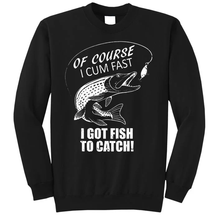 Of Course I Com Fast I Have Fish To Catch I Got Fishing Tee Tall Sweatshirt