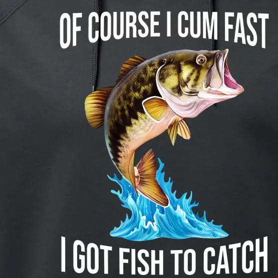 Of Course I Cum Fast I Got Fish To Catch Performance Fleece Hoodie