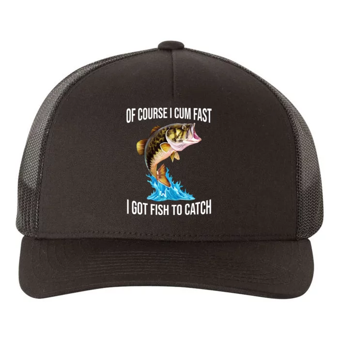 Of Course I Cum Fast I Got Fish To Catch Yupoong Adult 5-Panel Trucker Hat