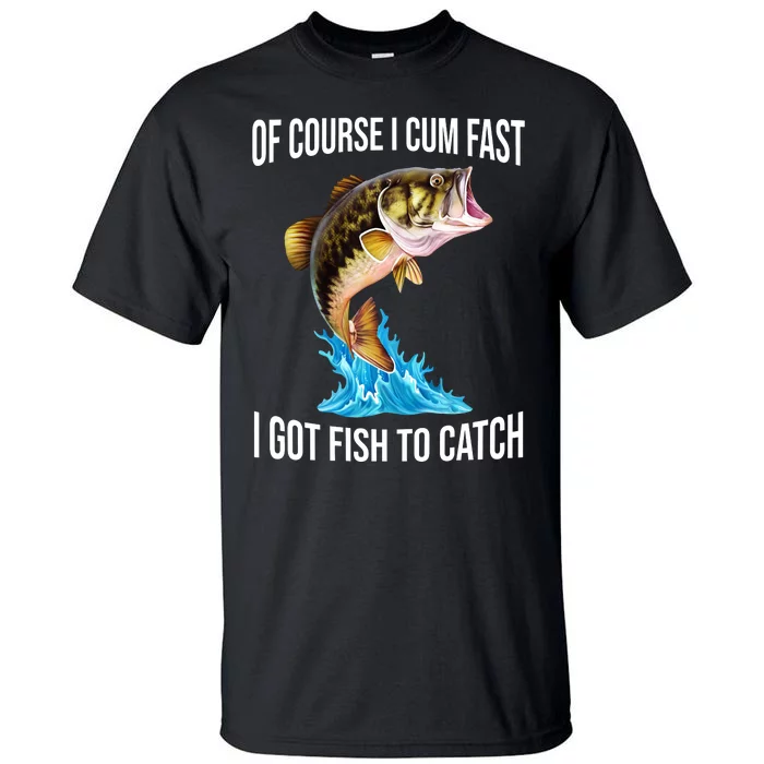 Of Course I Cum Fast I Got Fish To Catch Tall T-Shirt