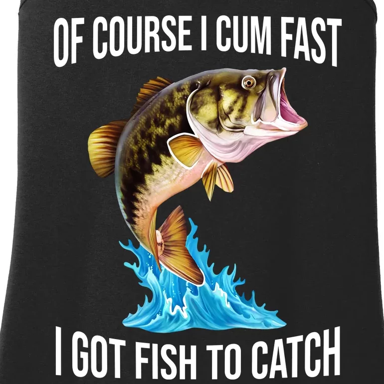 Of Course I Cum Fast I Got Fish To Catch Ladies Essential Tank